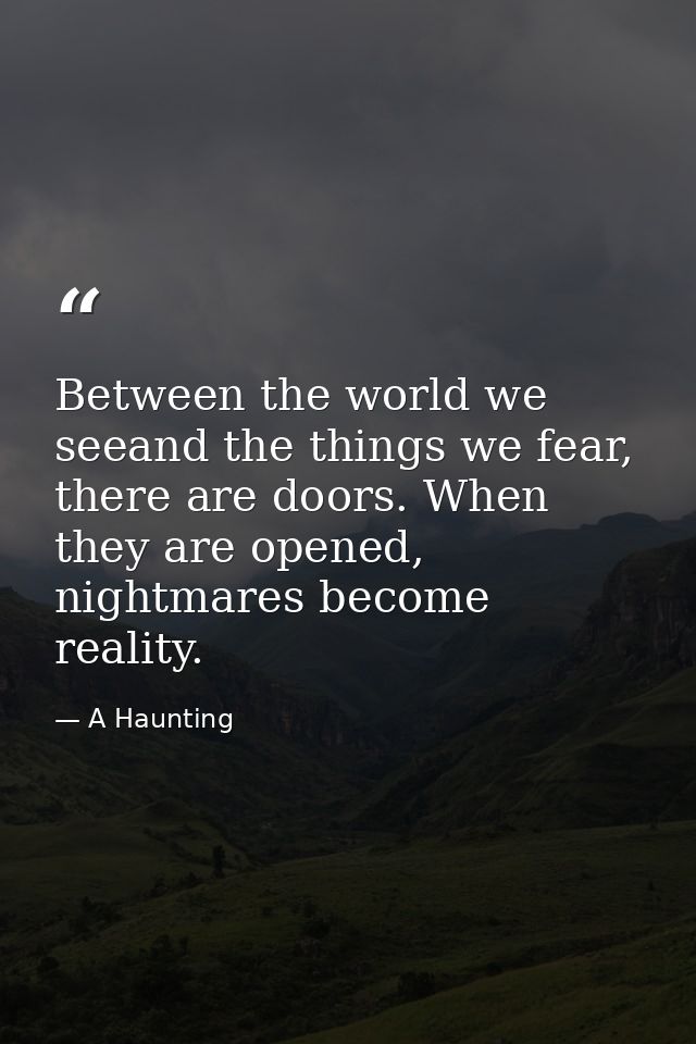 Between the world we seeand the things we fear, there are doors. When they are opened, nightmares become reality. — A Haunting