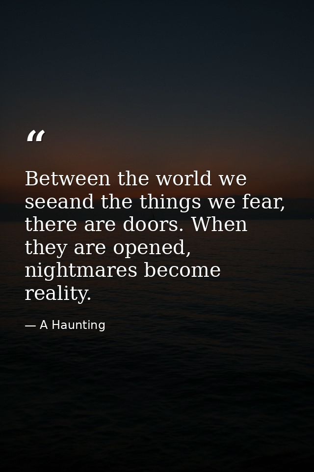 Between the world we seeand the things we fear, there are doors. When they are opened, nightmares become reality. — A Haunting