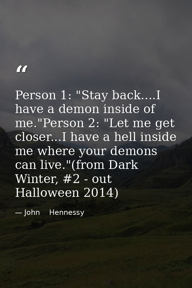 Person 1: "Stay back....I have a demon inside of me."Person 2: "Let me get closer...I have a hell inside me where your d — John    Hennessy