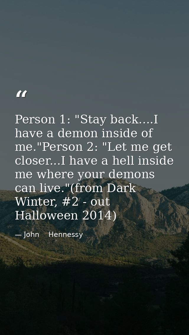 Person 1: "Stay back....I have a demon inside of me."Person 2: "Let me get closer...I have a hell inside me where your d — John    Hennessy