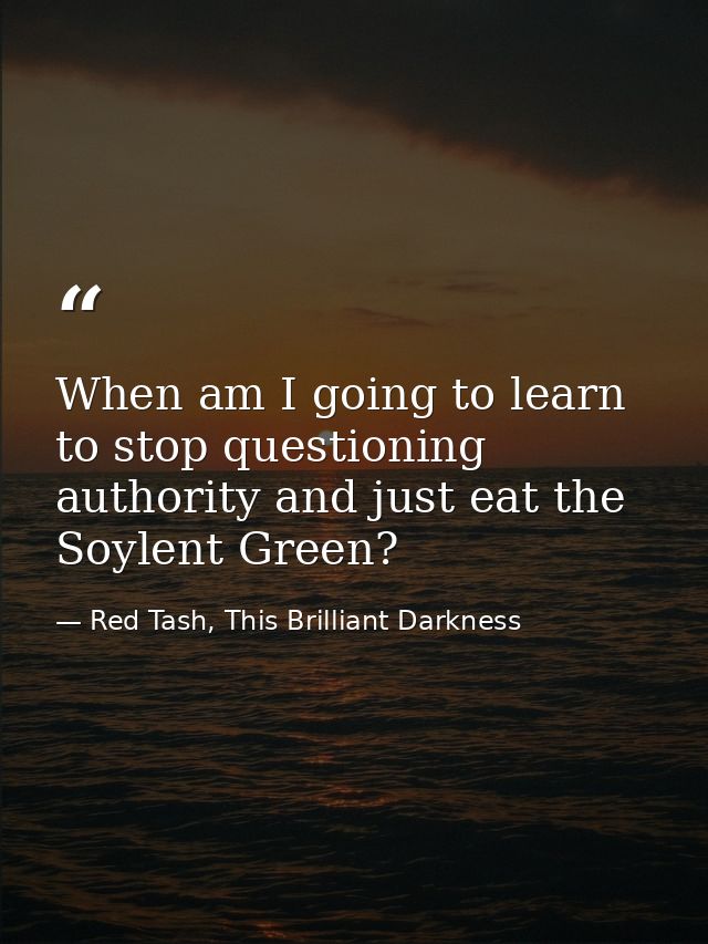 When am I going to learn to stop questioning authority and just eat the Soylent Green? — Red Tash, This Brilliant Darkness