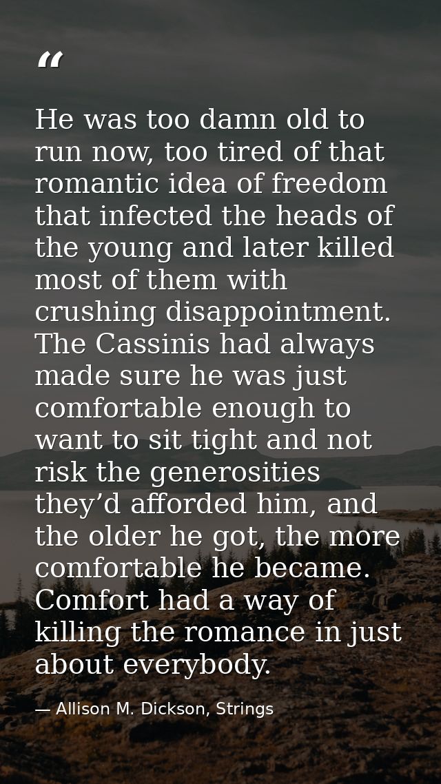 He was too damn old to run now, too tired of that romantic idea of freedom that infected the heads of the young and late — Allison M. Dickson, Strings