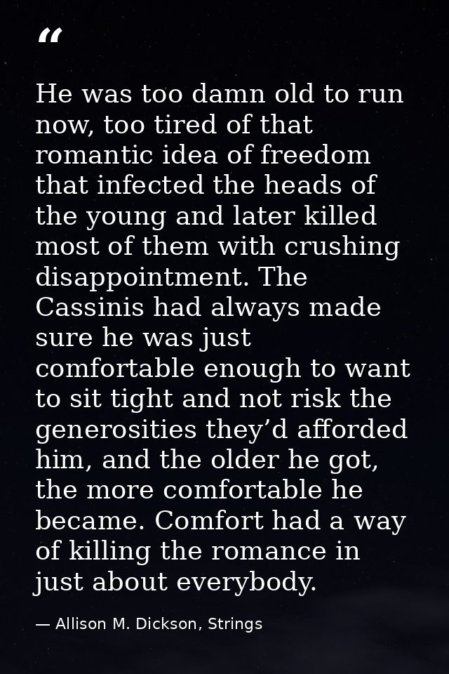 He was too damn old to run now, too tired of that romantic idea of freedom that infected the heads of the young and late — Allison M. Dickson, Strings
