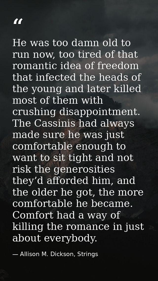 He was too damn old to run now, too tired of that romantic idea of freedom that infected the heads of the young and late — Allison M. Dickson, Strings