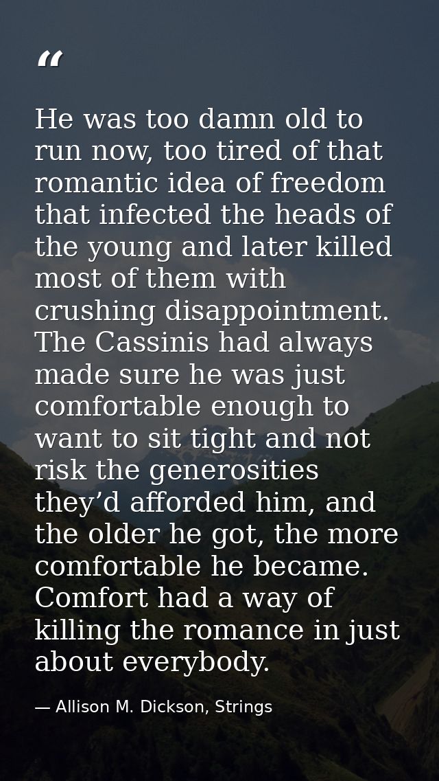 He was too damn old to run now, too tired of that romantic idea of freedom that infected the heads of the young and late — Allison M. Dickson, Strings