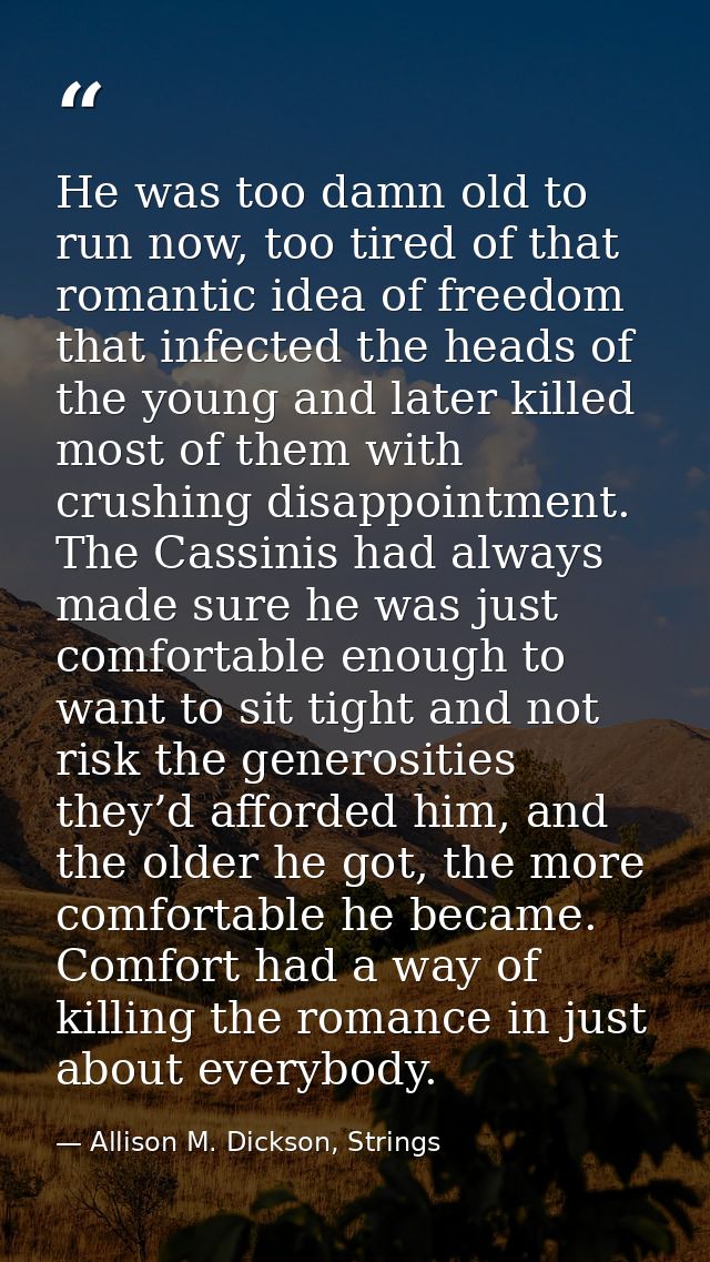 He was too damn old to run now, too tired of that romantic idea of freedom that infected the heads of the young and late — Allison M. Dickson, Strings