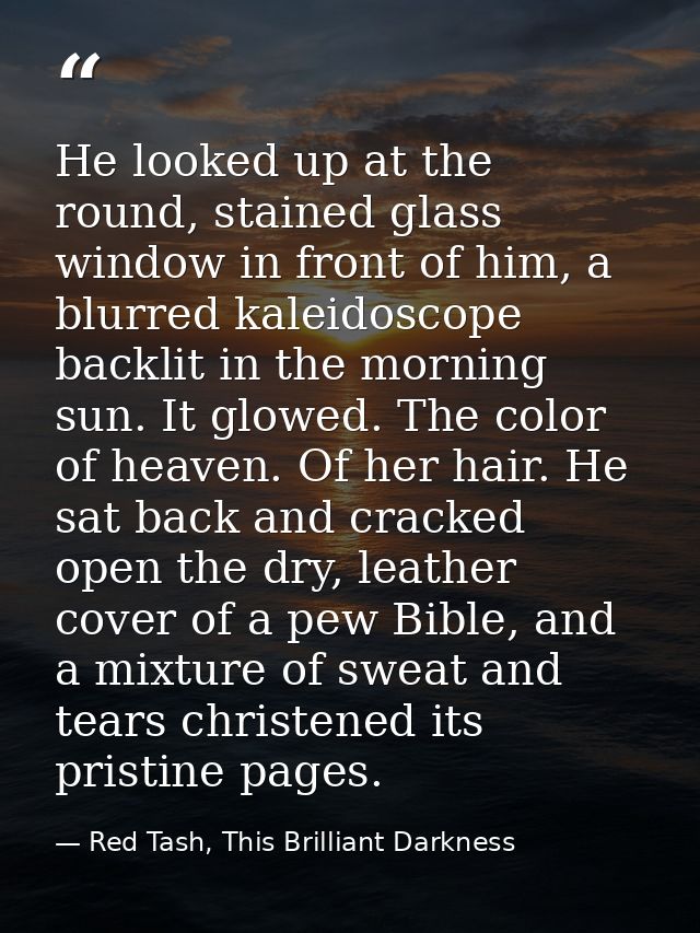 He looked up at the round, stained glass window in front of him, a blurred kaleidoscope backlit in the morning sun. It g — Red Tash, This Brilliant Darkness