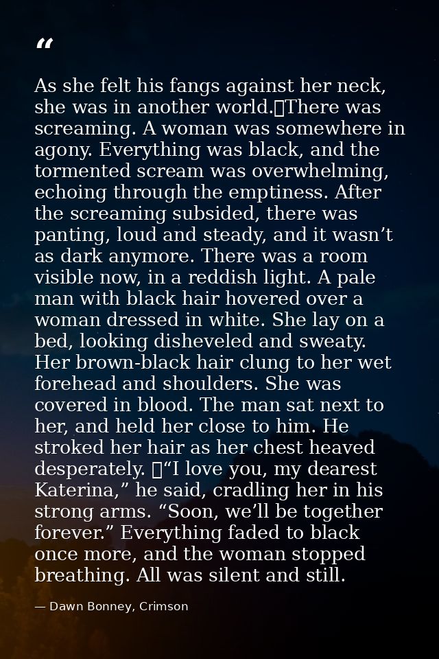 As she felt his fangs against her neck, she was in another world.	There was screaming. A woman was somewhere in agony. E — Dawn Bonney, Crimson