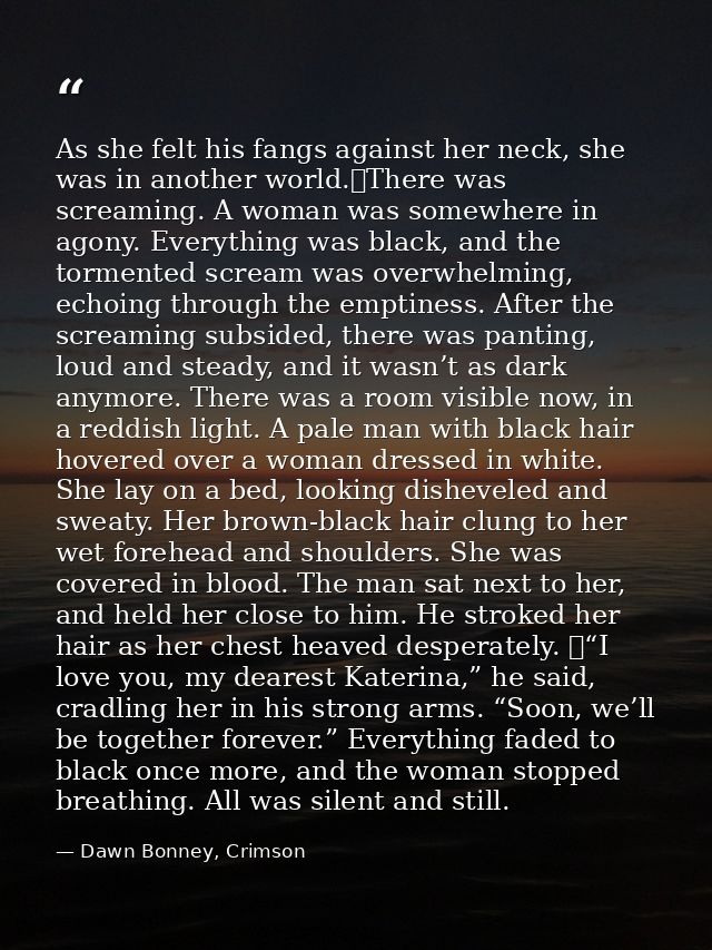 As she felt his fangs against her neck, she was in another world.	There was screaming. A woman was somewhere in agony. E — Dawn Bonney, Crimson