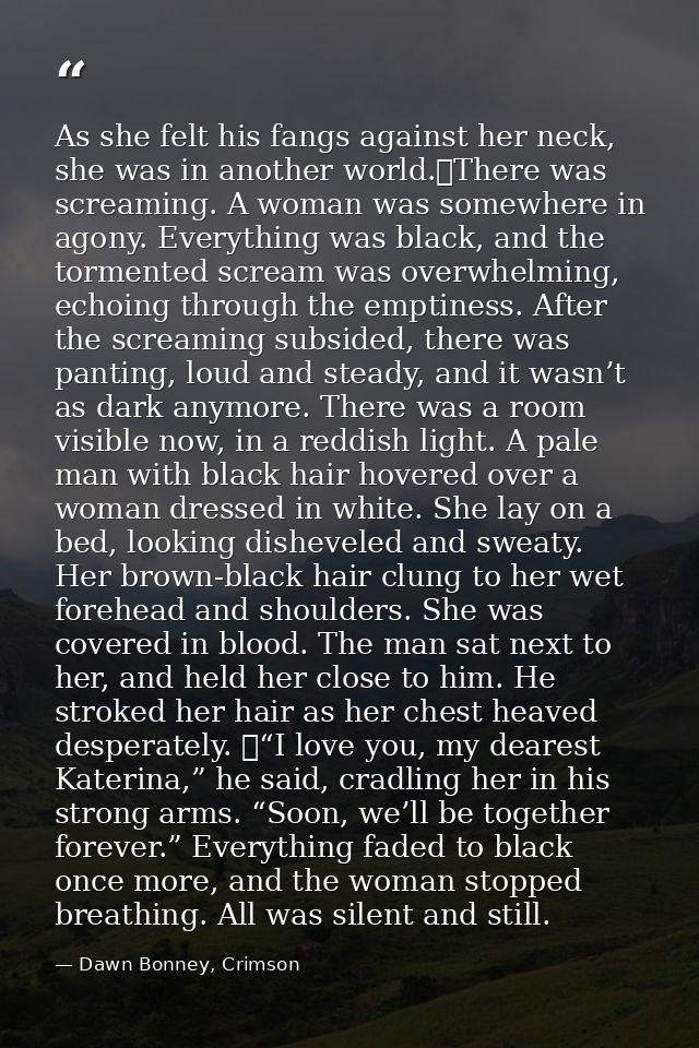 As she felt his fangs against her neck, she was in another world.	There was screaming. A woman was somewhere in agony. E — Dawn Bonney, Crimson