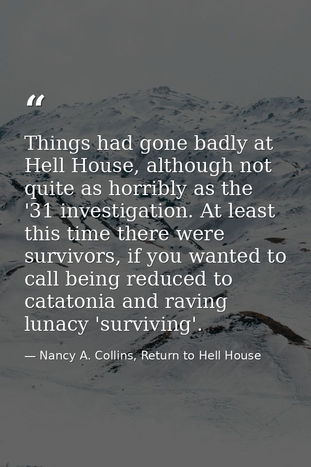 Things had gone badly at Hell House, although not quite as horribly as the '31 investigation. At least this time there w — Nancy A. Collins, Return to Hell House