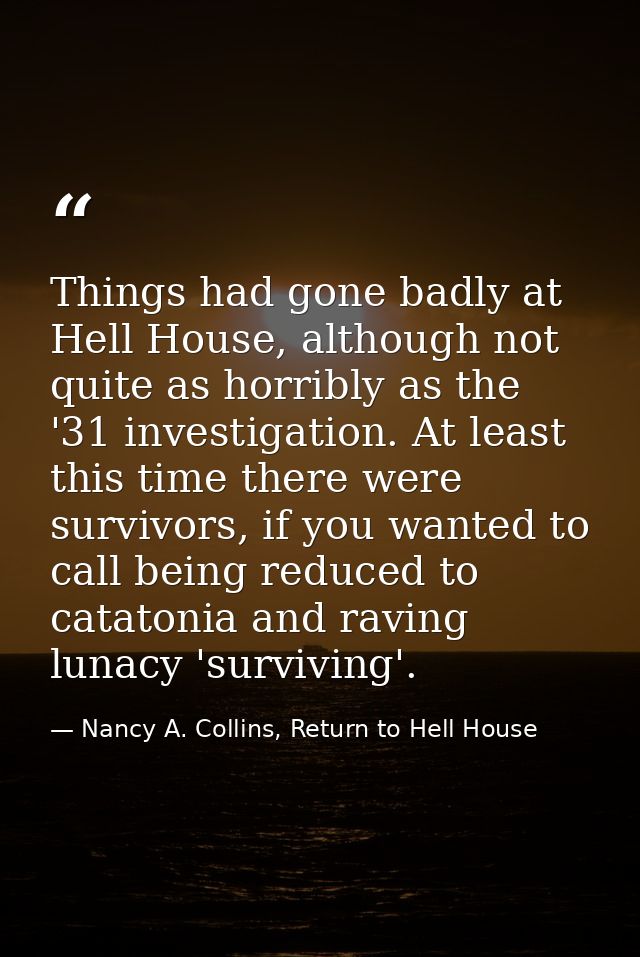 Things had gone badly at Hell House, although not quite as horribly as the '31 investigation. At least this time there w — Nancy A. Collins, Return to Hell House