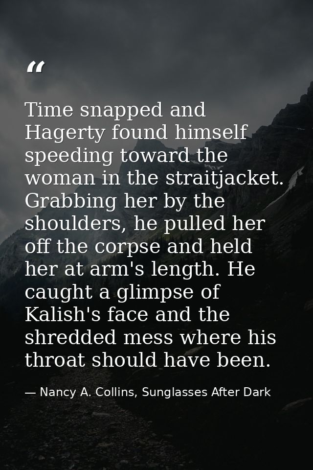 Time snapped and Hagerty found himself speeding toward the woman in the straitjacket. Grabbing her by the shoulders, he  — Nancy A. Collins, Sunglasses After Dark