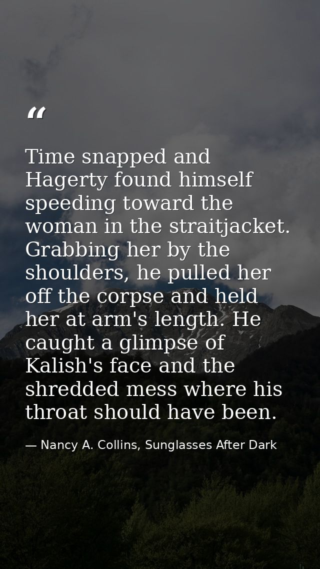 Time snapped and Hagerty found himself speeding toward the woman in the straitjacket. Grabbing her by the shoulders, he  — Nancy A. Collins, Sunglasses After Dark