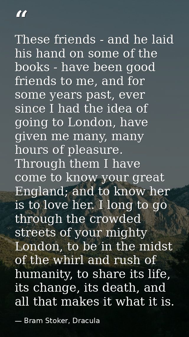 These friends - and he laid his hand on some of the books - have been good friends to me, and for some years past, ever  — Bram Stoker, Dracula