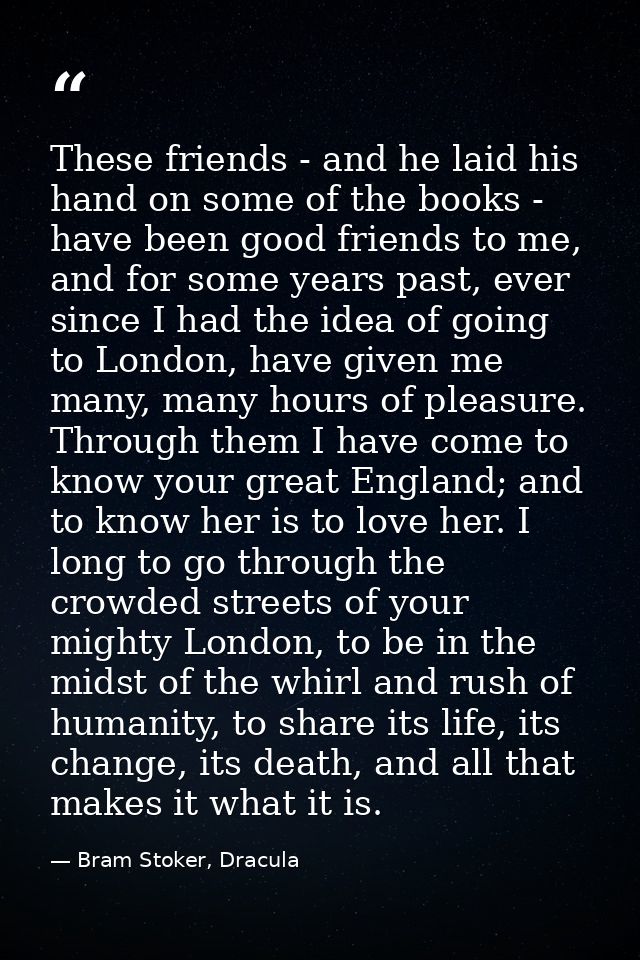 These friends - and he laid his hand on some of the books - have been good friends to me, and for some years past, ever  — Bram Stoker, Dracula
