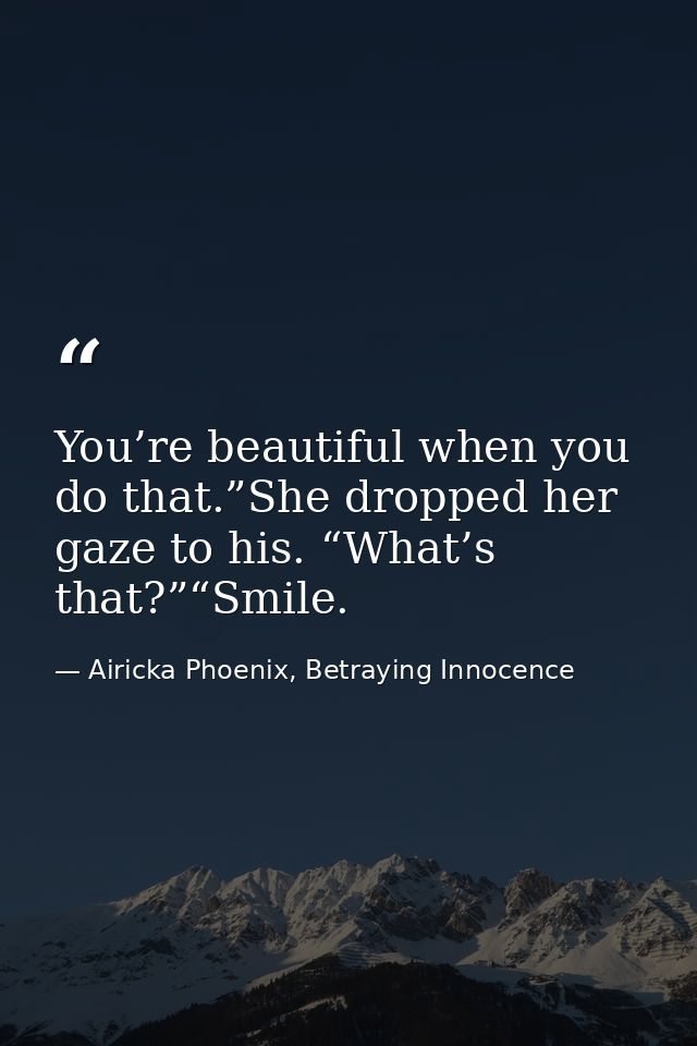You’re beautiful when you do that.”She dropped her gaze to his. “What’s that?”“Smile. — Airicka Phoenix, Betraying Innocence