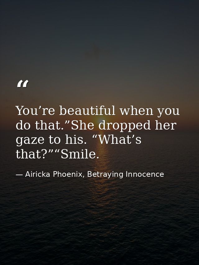 You’re beautiful when you do that.”She dropped her gaze to his. “What’s that?”“Smile. — Airicka Phoenix, Betraying Innocence