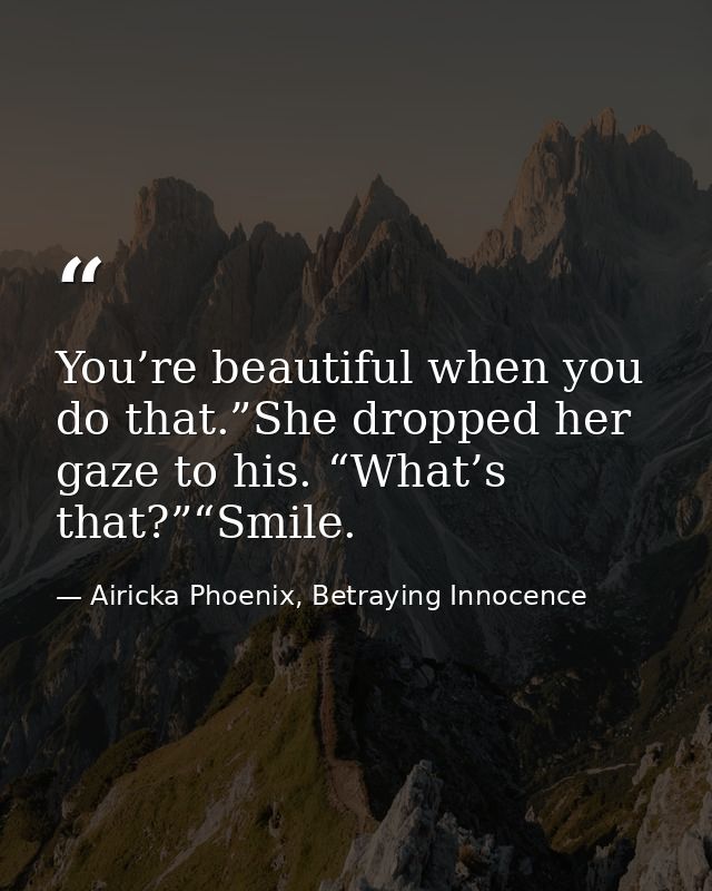 You’re beautiful when you do that.”She dropped her gaze to his. “What’s that?”“Smile. — Airicka Phoenix, Betraying Innocence