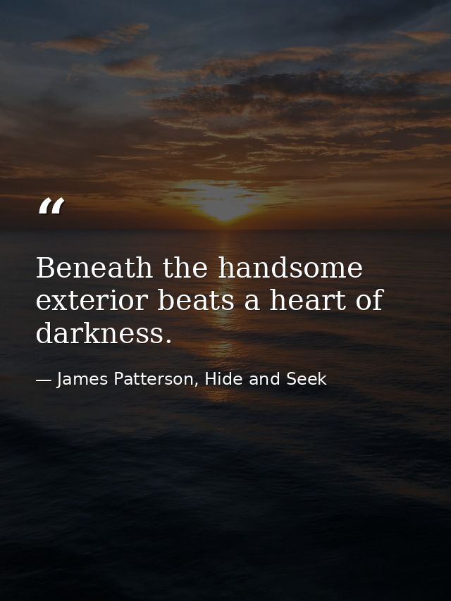 Beneath the handsome exterior beats a heart of darkness. — James Patterson, Hide and Seek