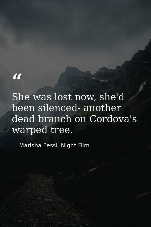 She was lost now, she'd been silenced- another dead branch on Cordova's warped tree. — Marisha Pessl, Night Film