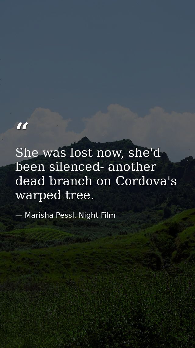 She was lost now, she'd been silenced- another dead branch on Cordova's warped tree. — Marisha Pessl, Night Film
