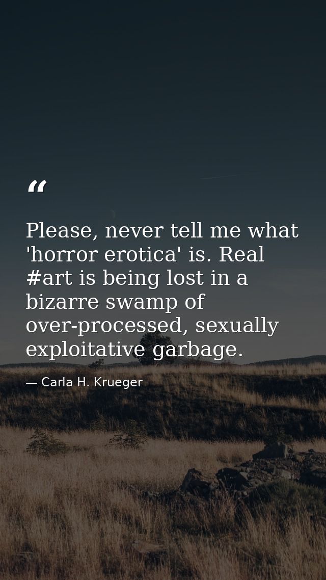 Please, never tell me what 'horror erotica' is. Real #art is being lost in a bizarre swamp of over-processed, sexually e — Carla H. Krueger