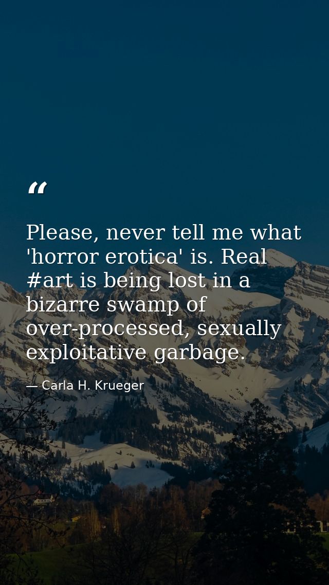 Please, never tell me what 'horror erotica' is. Real #art is being lost in a bizarre swamp of over-processed, sexually e — Carla H. Krueger