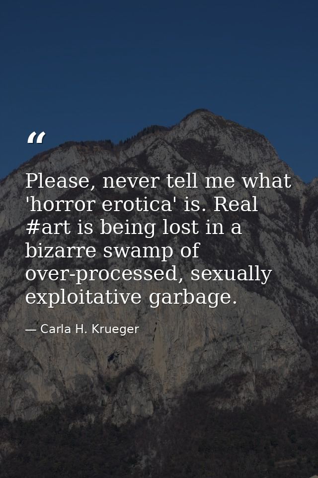Please, never tell me what 'horror erotica' is. Real #art is being lost in a bizarre swamp of over-processed, sexually e — Carla H. Krueger