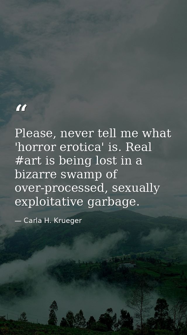 Please, never tell me what 'horror erotica' is. Real #art is being lost in a bizarre swamp of over-processed, sexually e — Carla H. Krueger
