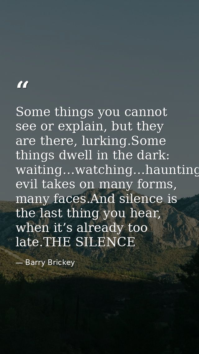 Some things you cannot see or explain, but they are there, lurking.Some things dwell in the dark: waiting…watching…haunt — Barry Brickey