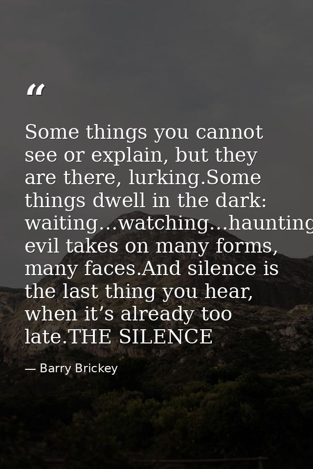 Some things you cannot see or explain, but they are there, lurking.Some things dwell in the dark: waiting…watching…haunt — Barry Brickey