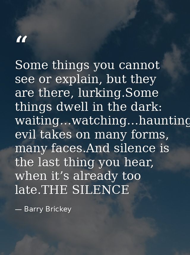 Some things you cannot see or explain, but they are there, lurking.Some things dwell in the dark: waiting…watching…haunt — Barry Brickey