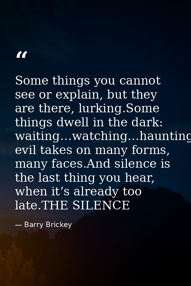 Some things you cannot see or explain, but they are there, lurking.Some things dwell in the dark: waiting…watching…haunt — Barry Brickey