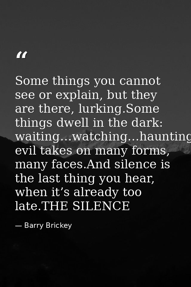 Some things you cannot see or explain, but they are there, lurking.Some things dwell in the dark: waiting…watching…haunt — Barry Brickey