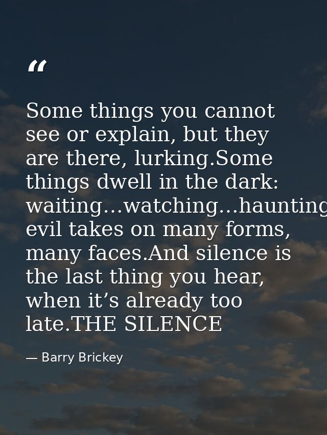 Some things you cannot see or explain, but they are there, lurking.Some things dwell in the dark: waiting…watching…haunt — Barry Brickey