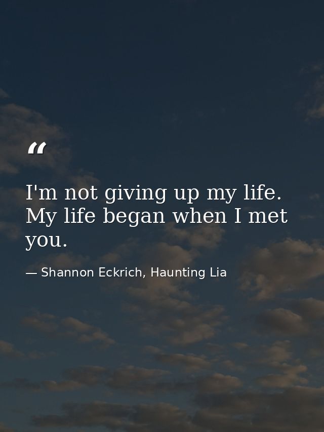 I'm not giving up my life. My life began when I met you. — Shannon Eckrich, Haunting Lia
