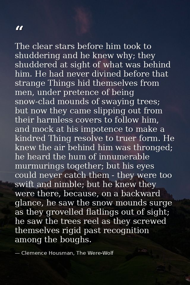 The clear stars before him took to shuddering and he knew why; they shuddered at sight of what was behind him. He had ne — Clemence Housman, The Were-Wolf