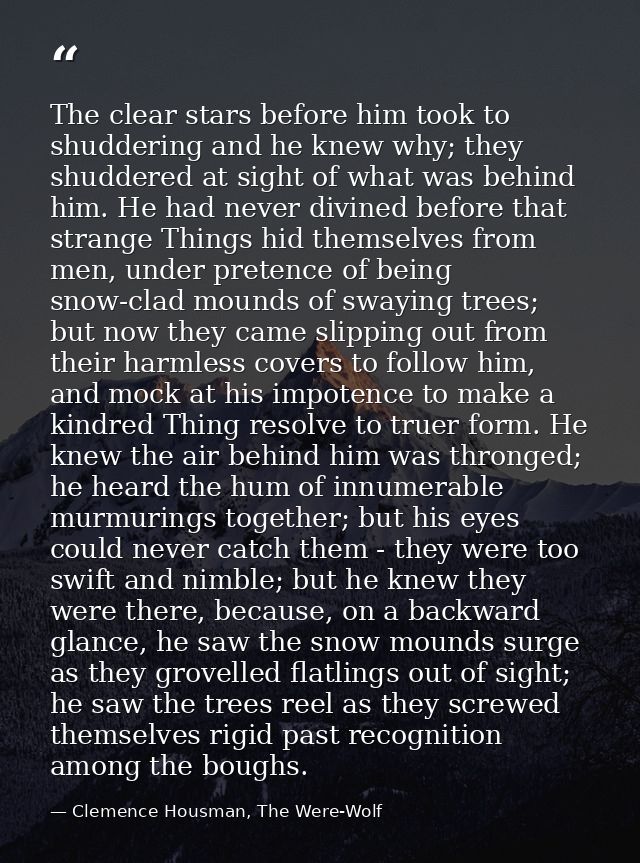 The clear stars before him took to shuddering and he knew why; they shuddered at sight of what was behind him. He had ne — Clemence Housman, The Were-Wolf