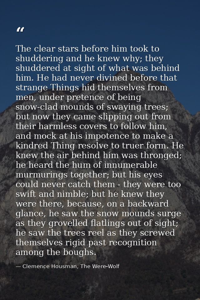 The clear stars before him took to shuddering and he knew why; they shuddered at sight of what was behind him. He had ne — Clemence Housman, The Were-Wolf