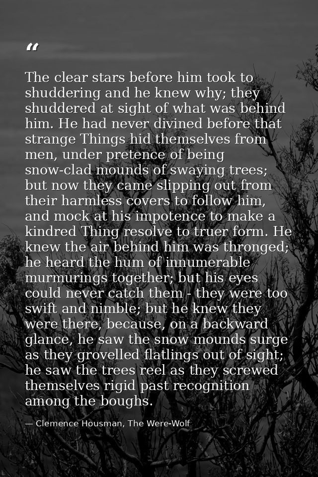 The clear stars before him took to shuddering and he knew why; they shuddered at sight of what was behind him. He had ne — Clemence Housman, The Were-Wolf