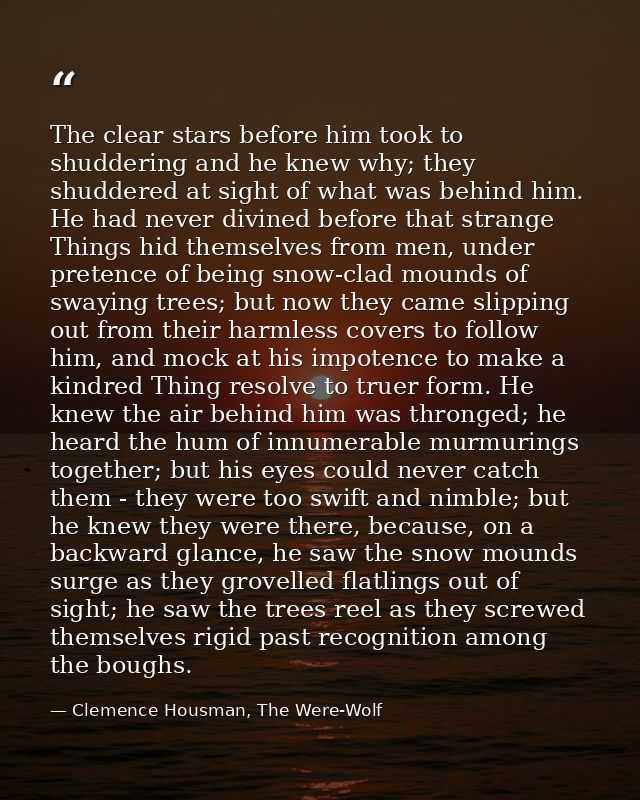 The clear stars before him took to shuddering and he knew why; they shuddered at sight of what was behind him. He had ne — Clemence Housman, The Were-Wolf