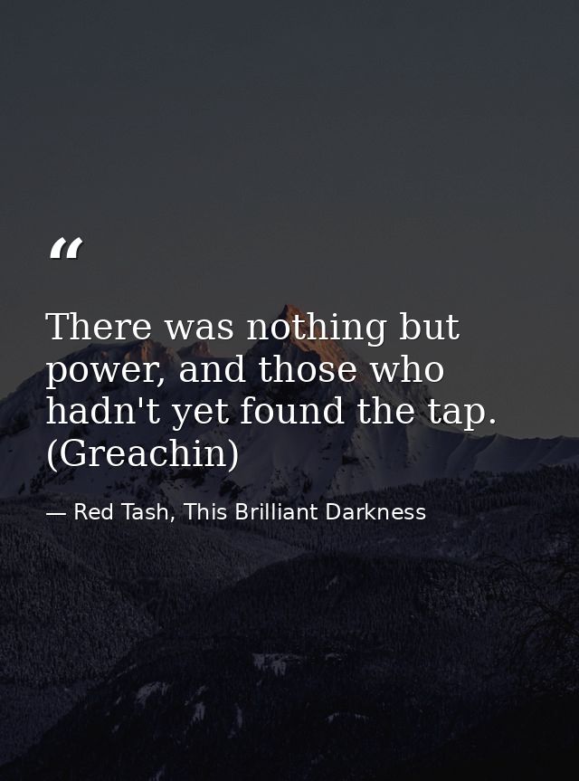 There was nothing but power, and those who hadn't yet found the tap. (Greachin) — Red Tash, This Brilliant Darkness