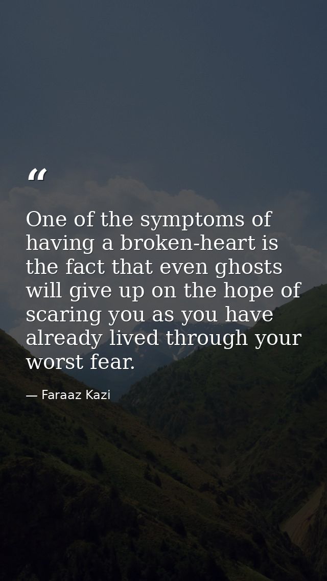 One of the symptoms of having a broken-heart is the fact that even ghosts will give up on the hope of scaring you as you — Faraaz Kazi