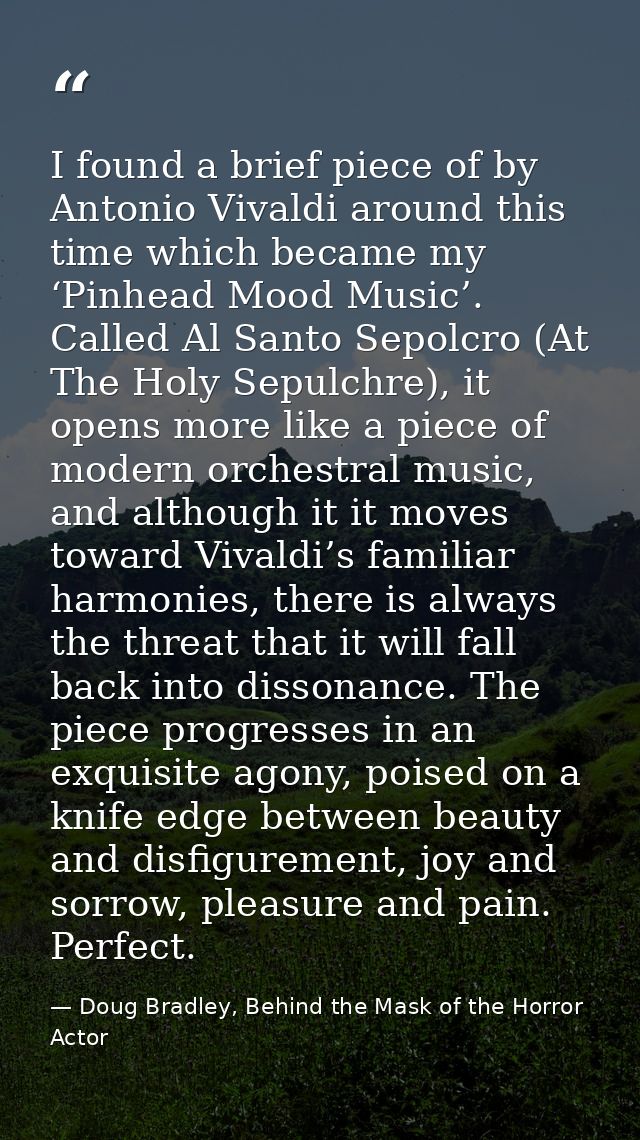 I found a brief piece of by Antonio Vivaldi around this time which became my ‘Pinhead Mood Music’. Called Al Santo Sepol — Doug Bradley, Behind the Mask of the Horror Actor