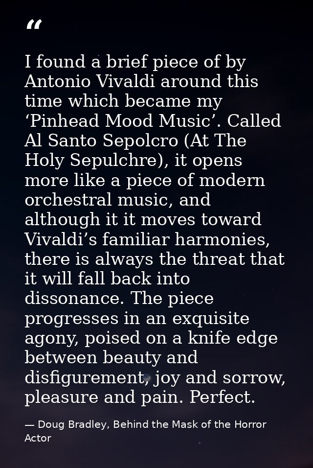 I found a brief piece of by Antonio Vivaldi around this time which became my ‘Pinhead Mood Music’. Called Al Santo Sepol — Doug Bradley, Behind the Mask of the Horror Actor