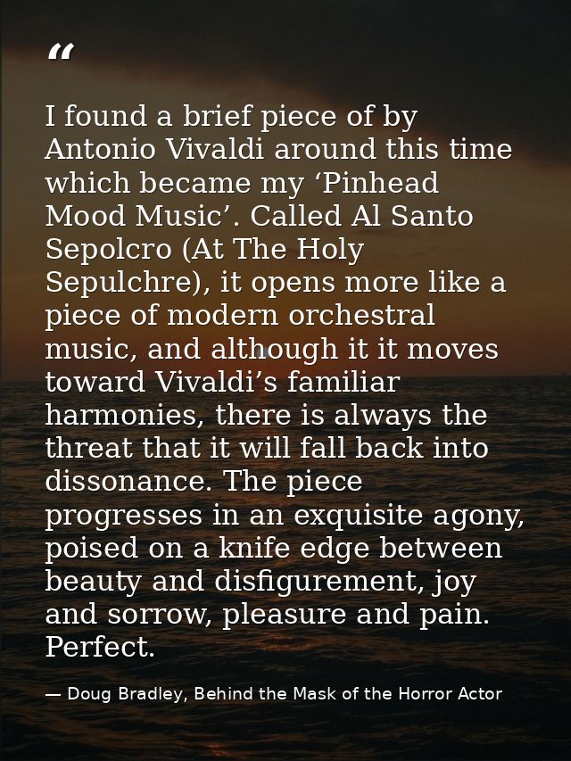 I found a brief piece of by Antonio Vivaldi around this time which became my ‘Pinhead Mood Music’. Called Al Santo Sepol — Doug Bradley, Behind the Mask of the Horror Actor