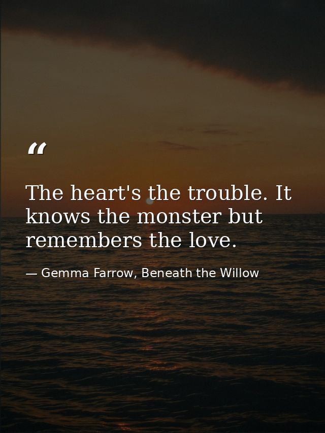 The heart's the trouble. It knows the monster but remembers the love. — Gemma Farrow, Beneath the Willow