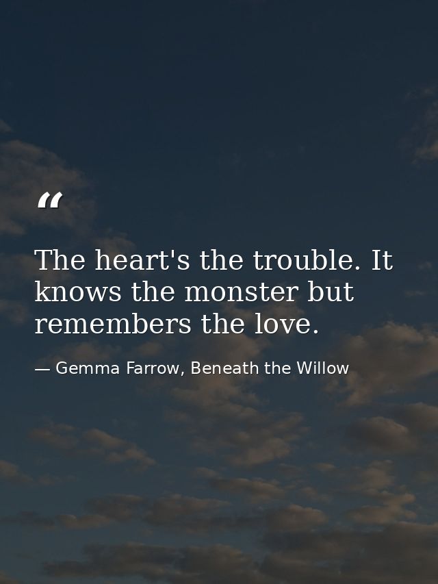 The heart's the trouble. It knows the monster but remembers the love. — Gemma Farrow, Beneath the Willow