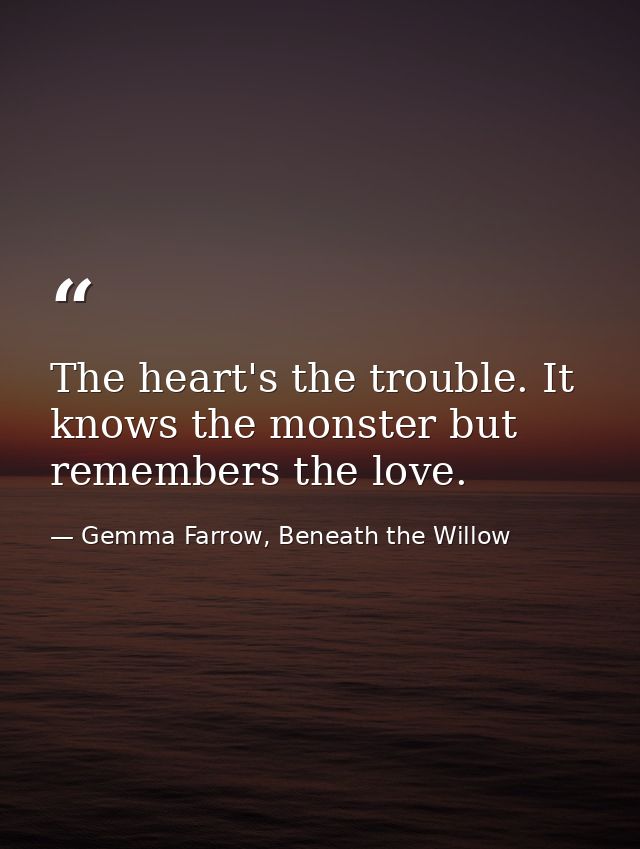 The heart's the trouble. It knows the monster but remembers the love. — Gemma Farrow, Beneath the Willow